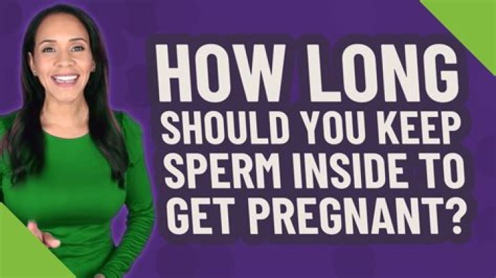 How long should you keep sperm inside to get pregnant?